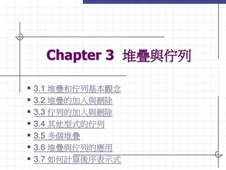 Chapter 3 堆疊與佇列 3.1 堆疊和佇列基本觀念 3.2 堆疊的加入與刪除 3.3 佇列的加入與刪除 3.4 其他型式的佇列