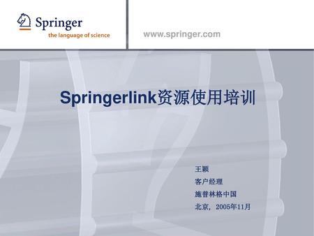 Springerlink资源使用培训 王颖 客户经理 施普林格中国 北京, 2005年11月.