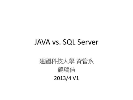 JAVA vs. SQL Server 建國科技大學 資管系 饒瑞佶 2013/4 V1.