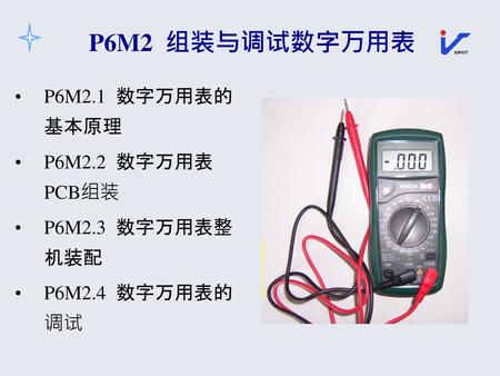 P6M2 组装与调试数字万用表 P6M2.1 数字万用表的基本原理 P6M2.2 数字万用表PCB组装 P6M2.3 数字万用表整机装配