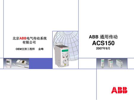 ABB 通用传动 ACS150 2007年9月 北京ABB电气传动系统 有限公司 OEM支持工程师 金峰.