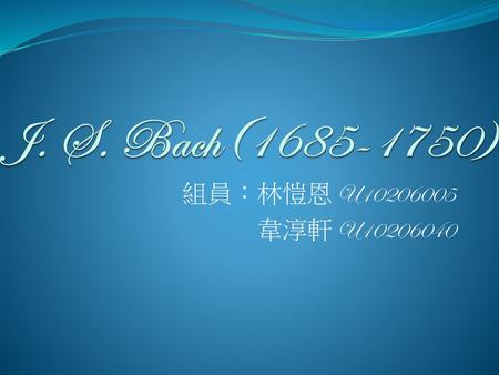 J. S. Bach(1685-1750) 組員：林愷恩 U10206005 韋淳軒 U10206040.