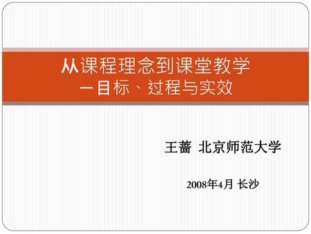 从课程理念到课堂教学 －目标、过程与实效 王蔷 北京师范大学 2008年4月 长沙.