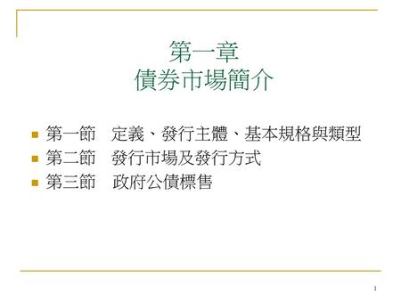 第一章 債券市場簡介 第一節	定義、發行主體、基本規格與類型 第二節	發行市場及發行方式 第三節 政府公債標售.