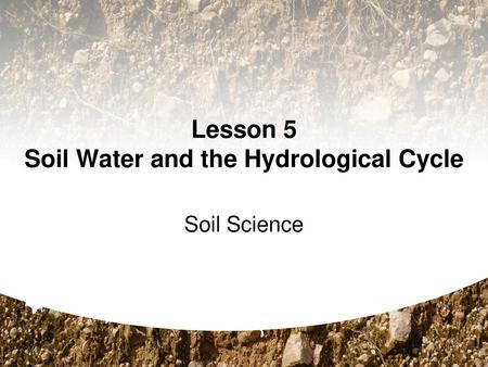 Lesson 5 Soil Water and the Hydrological Cycle