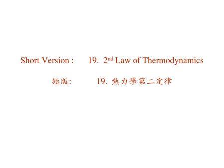 Short Version : 19. 2nd Law of Thermodynamics 短版: 19. 熱力學第二定律