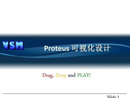 Proteus 可视化设计 Drag, Drop and PLAY! Slide 1.
