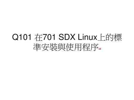 Q101 在701 SDX Linux上的標準安裝與使用程序v2