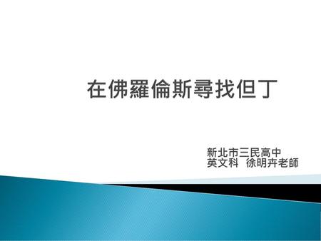 在佛羅倫斯尋找但丁 新北市三民高中 英文科 徐明卉老師.