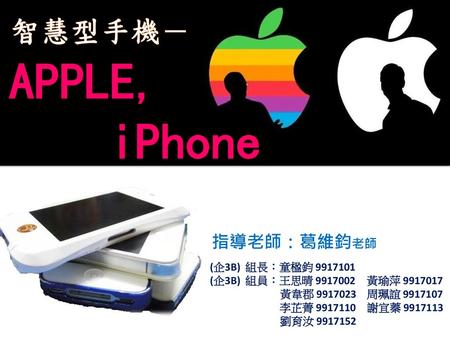 APPLE, iPhone 智慧型手機－ 指導老師：葛維鈞老師 (企3B) 組長：童楹鈞