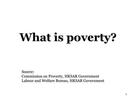 What is poverty? Source: Commission on Proverty, HKSAR Government