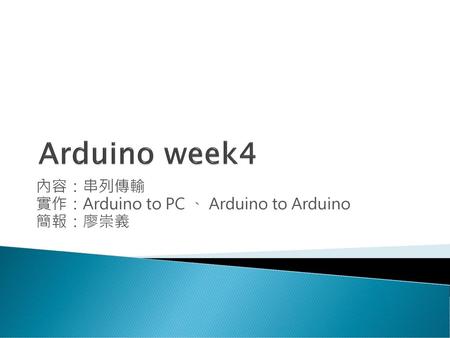 內容：串列傳輸 實作：Arduino to PC 、 Arduino to Arduino 簡報：廖崇義