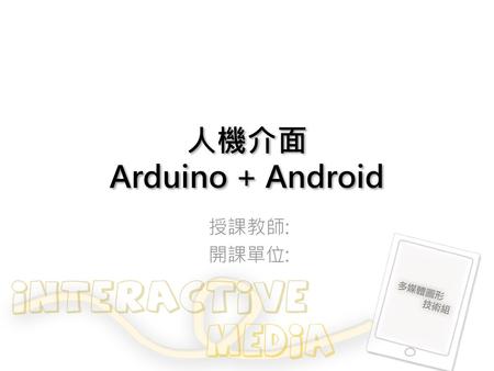 人機介面 Arduino + Android 授課教師: 開課單位:.