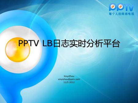 XinyiZhou xinyizhou@pptv.com 11/5 2012 PPTV LB日志实时分析平台 XinyiZhou xinyizhou@pptv.com 11/5 2012.