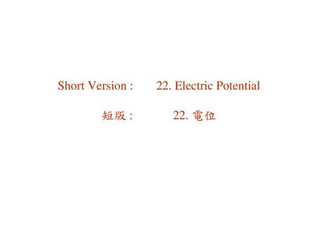 Short Version : 22. Electric Potential 短版 : 22. 電位