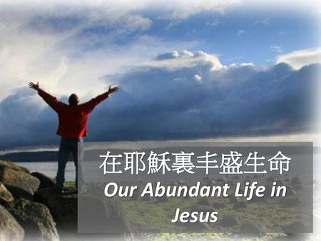 在耶穌裏丰盛生命 Our Abundant Life in Jesus
