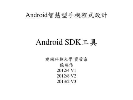 Android SDK工具 Android智慧型手機程式設計 建國科技大學 資管系 饒瑞佶 2012/4 V1 2012/8 V2