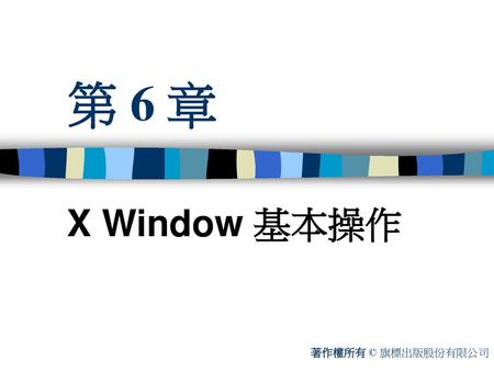 第 6 章 X Window 基本操作 著作權所有 © 旗標出版股份有限公司.