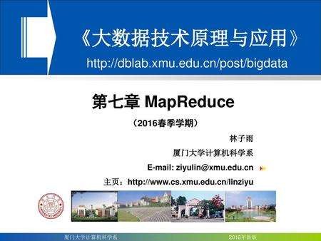 《大数据技术原理与应用》 http://dblab.xmu.edu.cn/post/bigdata 第七章 MapReduce （2016春季学期） 林子雨 厦门大学计算机科学系 E-mail: ziyulin@xmu.edu.cn 主页：http://www.cs.xmu.edu.cn/linziyu.