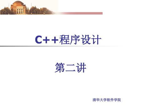 C++程序设计 第二讲 清华大学软件学院.
