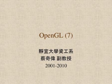 OpenGL (7) 靜宜大學資工系 蔡奇偉 副教授 2001-2010.
