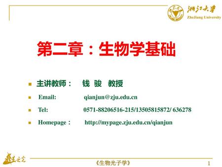 第二章：生物学基础 主讲教师： 钱 骏 教授 Email: qianjun@zju.edu.cn Tel: 0571-88206516-215/13505815872/ 636278 Homepage：