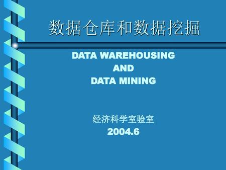 数据仓库和数据挖掘 DATA WAREHOUSING AND DATA MINING 经济科学室验室 2004.6.
