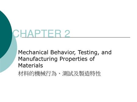 CHAPTER 2 Mechanical Behavior, Testing, and Manufacturing Properties of Materials 材料的機械行為、測試及製造特性.