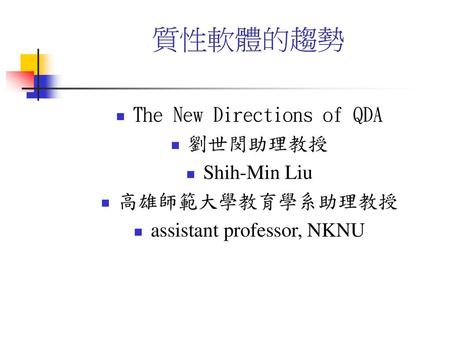 質性軟體的趨勢 The New Directions of QDA 劉世閔助理教授 Shih-Min Liu 高雄師範大學教育學系助理教授