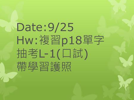 Date:9/25 Hw:複習p18單字 抽考L-1(口試) 帶學習護照