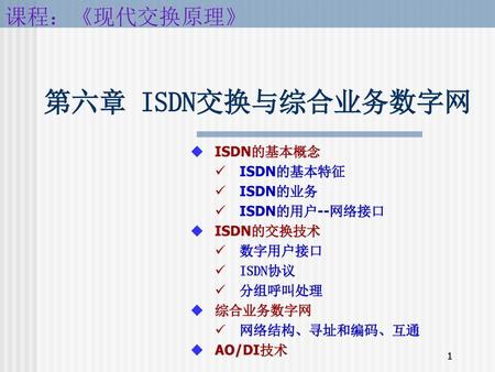 第六章 ISDN交换与综合业务数字网 ISDN的基本概念 ISDN的基本特征 ISDN的业务 ISDN的用户--网络接口 ISDN的交换技术