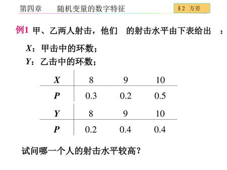 例1 ：甲击中的环数； X ：乙击中的环数； Y 平较高？ 试问哪一个人的射击水 ： 的射击水平由下表给出 甲、乙两人射击，他们