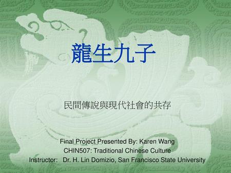 龍生九子 民間傳說與現代社會的共存 Final Project Presented By: Karen Wang