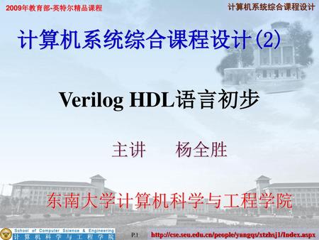 计算机系统综合课程设计(2) Verilog HDL语言初步 主讲	杨全胜 东南大学计算机科学与工程学院 P.1.