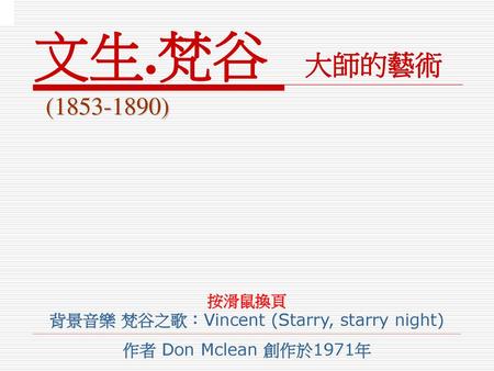 按滑鼠換頁 背景音樂 梵谷之歌：Vincent (Starry, starry night) 作者 Don Mclean 創作於1971年