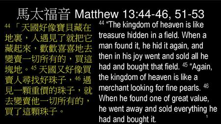 馬太福音 Matthew 13:44-46, 51-53 44 “The kingdom of heaven is like treasure hidden in a field. When a man found it, he hid it again, and then in his joy went.