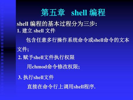 第五章 shell 编程 shell 编程的基本过程分为三步: 1. 建立 shell 文件 包含任意多行操作系统命令或shell命令的文本