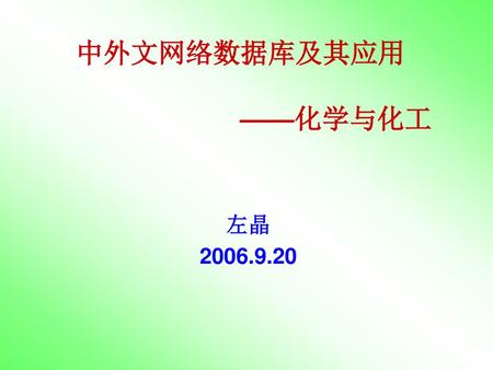 中外文网络数据库及其应用 ——化学与化工 左晶 2006.9.20.