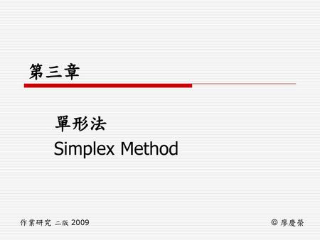 第三章 單形法 Simplex Method 作業研究 二版 2009 © 廖慶榮.