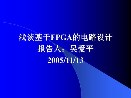 浅谈基于FPGA的电路设计 报告人：吴爱平 2005/11/13