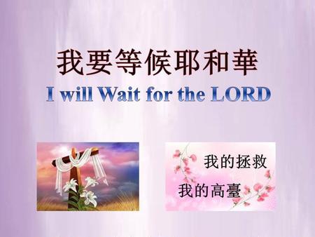 我要等候耶和華 I will Wait for the LORD 我的拯救 我的高臺.