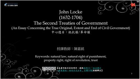 John Locke (1632-1704) The Second Treaties of Government (An Essay Concerning the True Original, Extent and End of Civil Government) 中心德目：抵抗權/革命權 Keywords: