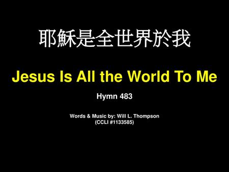 Jesus Is All the World To Me Words & Music by: Will L. Thompson