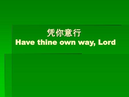 凭你意行 Have thine own way, Lord