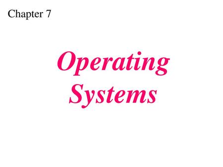 Chapter 7 Operating Systems.
