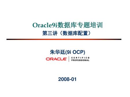 Oracle9i数据库专题培训 第三讲（数据库配置） 朱华廷(9i OCP) 2008-01.