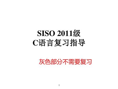 SISO 2011级 C语言复习指导 灰色部分不需要复习 1.