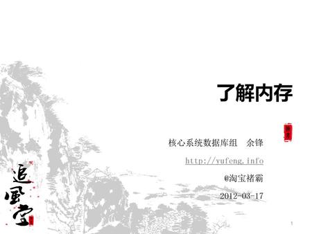 核心系统数据库组 余锋 http://yufeng.info @淘宝褚霸 2012-03-17 了解内存 核心系统数据库组 余锋 http://yufeng.info @淘宝褚霸 2012-03-17.