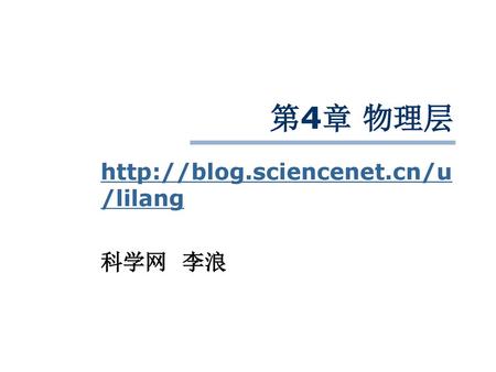 Http://blog.sciencenet.cn/u/lilang 科学网 李浪 第4章 物理层 http://blog.sciencenet.cn/u/lilang 科学网 李浪.
