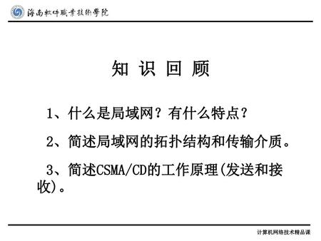 知 识 回 顾 1、什么是局域网？有什么特点？ 2、简述局域网的拓扑结构和传输介质。 3、简述CSMA/CD的工作原理(发送和接收)。